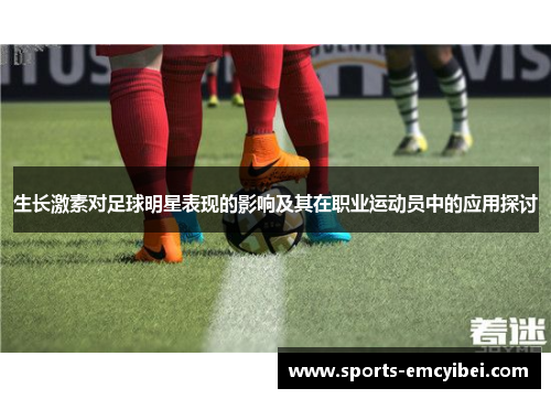 生长激素对足球明星表现的影响及其在职业运动员中的应用探讨