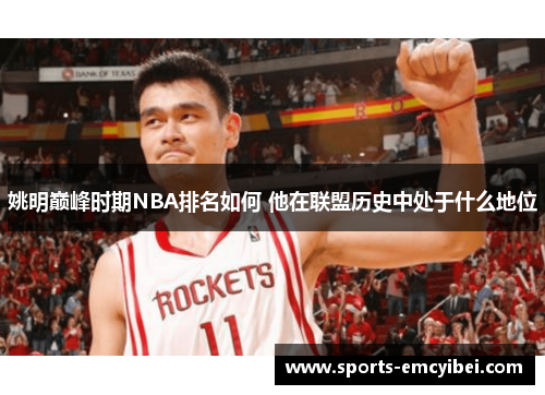 姚明巅峰时期NBA排名如何 他在联盟历史中处于什么地位