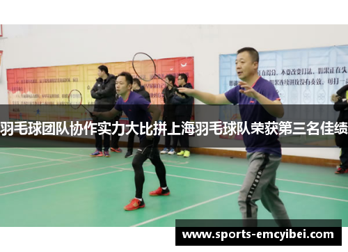 羽毛球团队协作实力大比拼上海羽毛球队荣获第三名佳绩