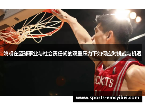姚明在篮球事业与社会责任间的双重压力下如何应对挑战与机遇