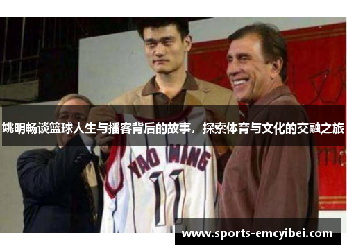 姚明畅谈篮球人生与播客背后的故事，探索体育与文化的交融之旅