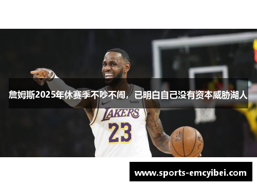 詹姆斯2025年休赛季不吵不闹，已明白自己没有资本威胁湖人