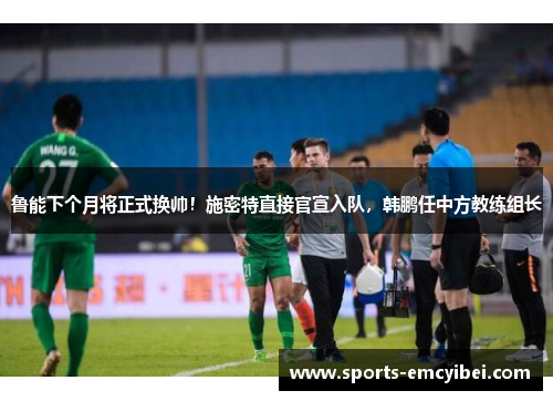 鲁能下个月将正式换帅！施密特直接官宣入队，韩鹏任中方教练组长